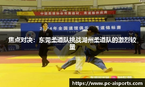 焦点对决：东莞柔道队挑战湖州柔道队的激烈较量