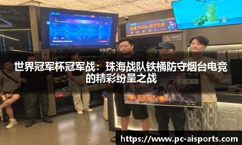 世界冠军杯冠军战：珠海战队铁桶防守烟台电竞的精彩纷呈之战