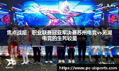 焦点战报：职业联赛冠亚军决赛苏州电竞vs芜湖电竞的生死较量