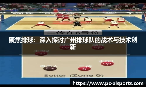 聚焦排球：深入探讨广州排球队的战术与技术创新