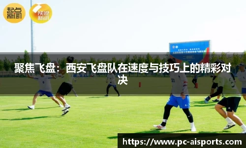 聚焦飞盘：西安飞盘队在速度与技巧上的精彩对决
