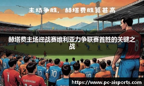 赫塔费主场迎战赛维利亚力争联赛首胜的关键之战