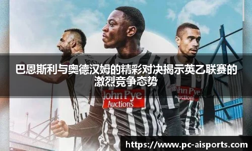 巴恩斯利与奥德汉姆的精彩对决揭示英乙联赛的激烈竞争态势